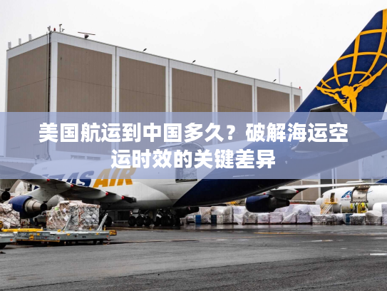 美国航运到中国多久?破解海运空运时效的关键差异 美国航运到中国多久?破解海运空运时效的关键差异