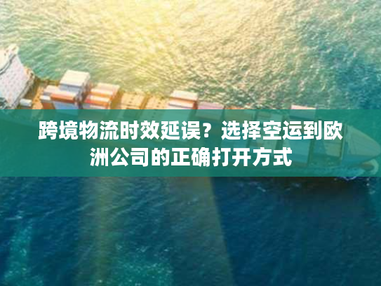 跨境物流时效延误?选择空运到欧洲公司的正确打开方式 跨境物流时效延误?选择空运到欧洲公司的正确打开方式