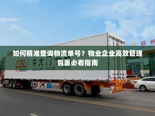 如何精准查询物流单号?物业企业高效管理包裹必看指南 如何精准查询物流单号?物业企业高效管理包裹必看指南