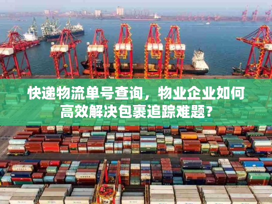 快递物流单号查询，物业企业如何高效解决包裹追踪难题？