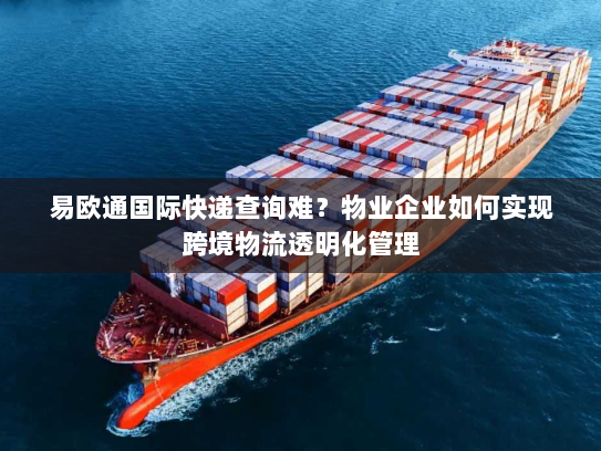 易欧通国际快递查询难？物业企业如何实现跨境物流透明化管理