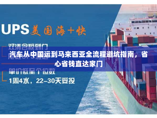 汽车从中国运到马来西亚全流程避坑指南,省心省钱直达家门 汽车从中国运到马来西亚全流程避坑指南,省心省钱直达家门