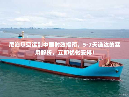 尼泊尔空运到中国时效指南，5-7天送达的实用解析，立即优化安排！