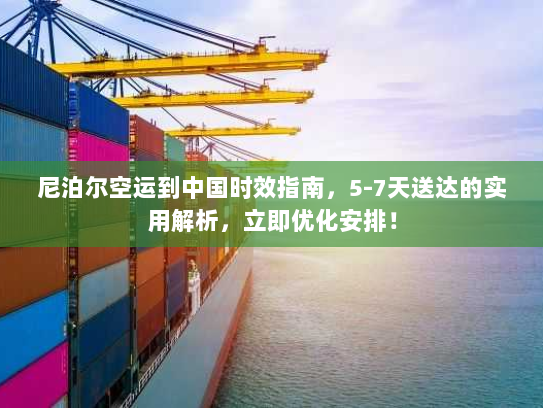 尼泊尔空运到中国时效指南，5-7天送达的实用解析，立即优化安排！