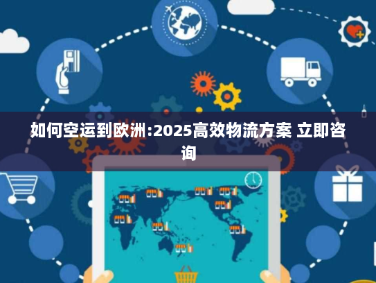 如何空运到欧洲:2025高效物流方案 立即咨询 如何空运到欧洲:2025高效物流方案 立即咨询