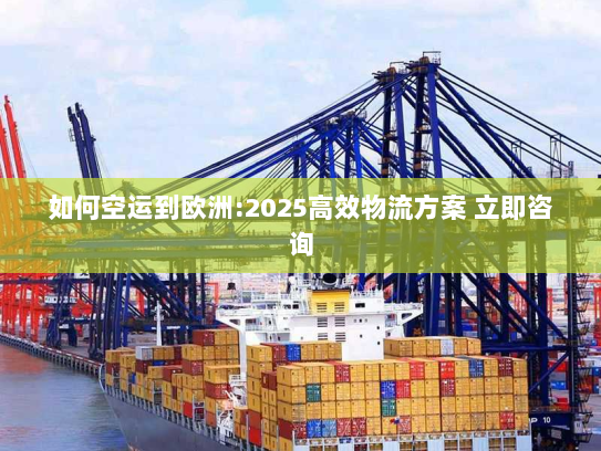 如何空运到欧洲:2025高效物流方案 立即咨询 如何空运到欧洲:2025高效物流方案 立即咨询