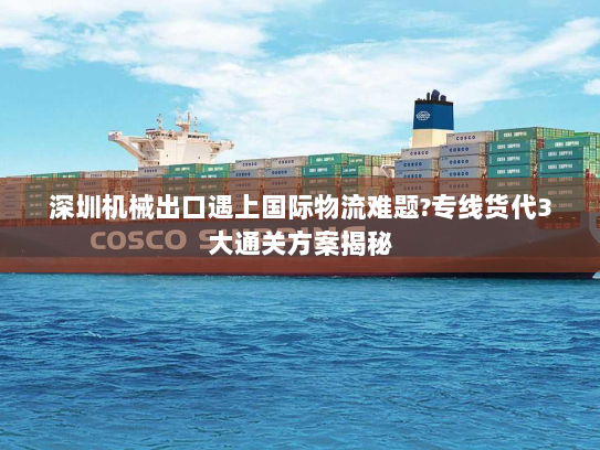 深圳机械出口遇上国际物流难题?专线货代3大通关方案揭秘 深圳机械出口遇上国际物流难题?专线货代3大通关方案揭秘
