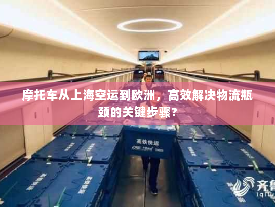 摩托车从上海空运到欧洲,高效解决物流瓶颈的关键步骤? 摩托车从上海空运到欧洲,高效解决物流瓶颈的关键步骤?