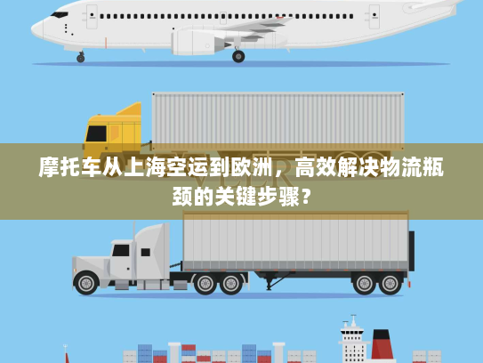 摩托车从上海空运到欧洲,高效解决物流瓶颈的关键步骤? 摩托车从上海空运到欧洲,高效解决物流瓶颈的关键步骤?