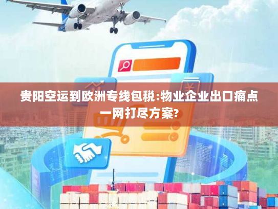 贵阳空运到欧洲专线包税:物业企业出口痛点一网打尽方案?