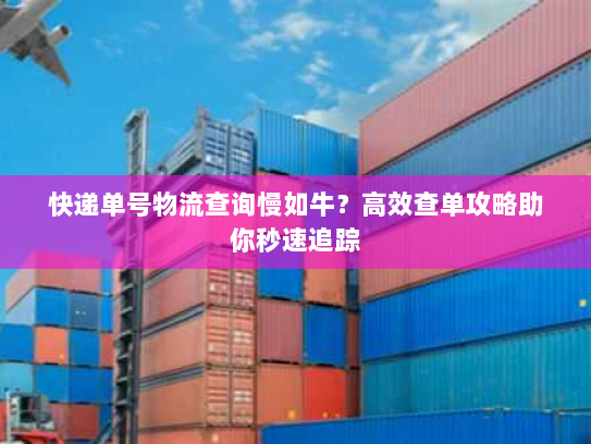 快递单号物流查询慢如牛?高效查单攻略助你秒速追踪 快递单号物流查询慢如牛?高效查单攻略助你秒速追踪