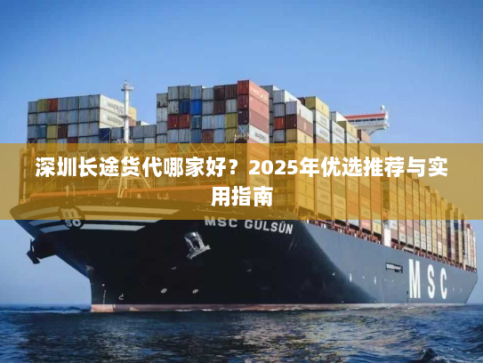 深圳长途货代哪家好？2025年优选推荐与实用指南