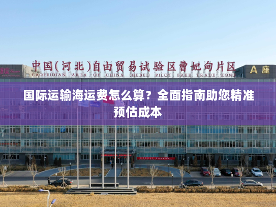 国际运输海运费怎么算？全面指南助您精准预估成本