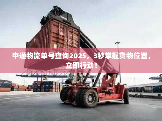 中通物流单号查询2025,3秒掌握货物位置,立即行动! 中通物流单号查询2025,3秒掌握货物位置,立即行动!