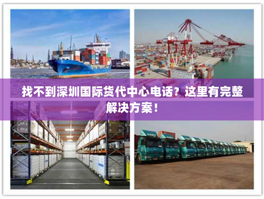找不到深圳国际货代中心电话?这里有完整解决方案! 找不到深圳国际货代中心电话?这里有完整解决方案!