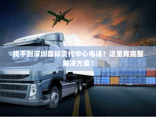 找不到深圳国际货代中心电话?这里有完整解决方案! 找不到深圳国际货代中心电话?这里有完整解决方案!