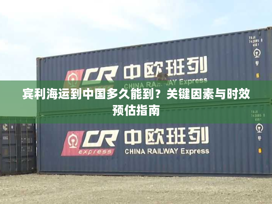 宾利海运到中国多久能到？关键因素与时效预估指南