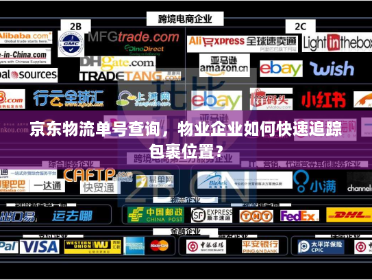 京东物流单号查询,物业企业如何快速追踪包裹位置? 京东物流单号查询,物业企业如何快速追踪包裹位置?