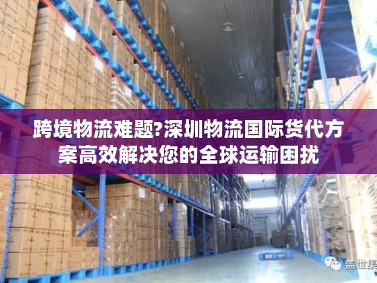 跨境物流难题?深圳物流国际货代方案高效解决您的全球运输困扰 跨境物流难题?深圳物流国际货代方案高效解决您的全球运输困扰
