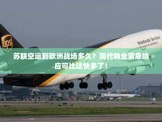苏联空运到欧洲战场多久？现代物业紧急响应可比这快多了！
