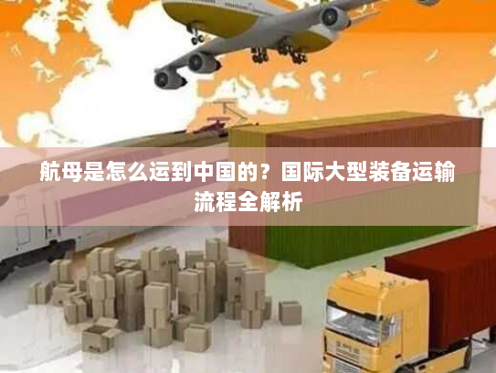 航母是怎么运到中国的？国际大型装备运输流程全解析