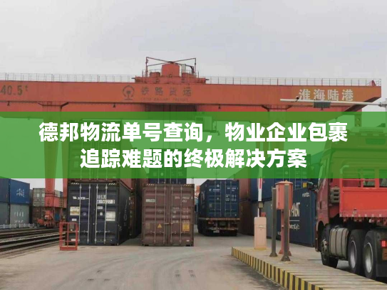 德邦物流单号查询，物业企业包裹追踪难题的终极解决方案