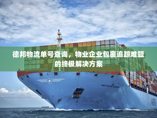 德邦物流单号查询，物业企业包裹追踪难题的终极解决方案