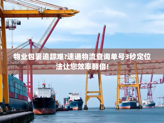 物业包裹追踪难?速通物流查询单号3秒定位法让您效率翻倍! 物业包裹追踪难?速通物流查询单号3秒定位法让您效率翻倍!