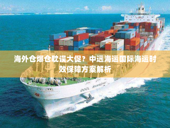 海外仓爆仓耽误大促？中远海运国际海运时效保障方案解析