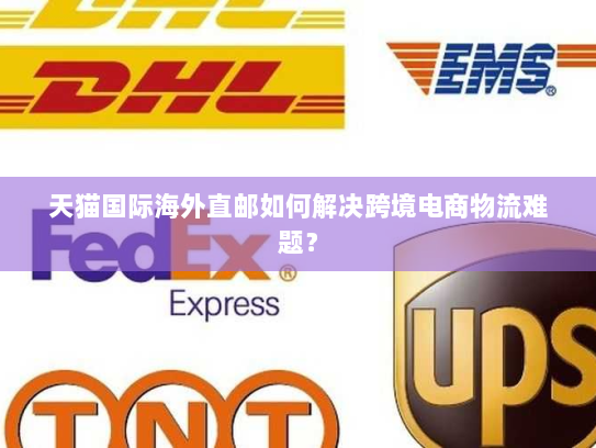 天猫国际海外直邮如何解决跨境电商物流难题? 天猫国际海外直邮如何解决跨境电商物流难题?