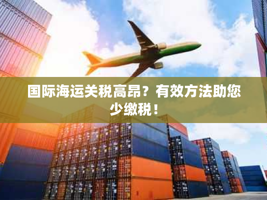 国际海运关税高昂？有效方法助您少缴税！