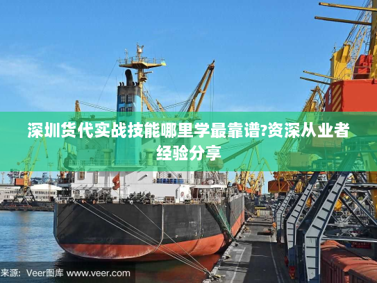 深圳货代实战技能哪里学最靠谱?资深从业者经验分享 深圳货代实战技能哪里学最靠谱?资深从业者经验分享