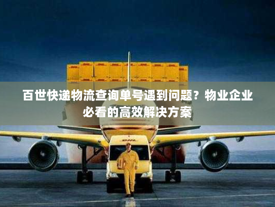 百世快递物流查询单号遇到问题?物业企业必看的高效解决方案 百世快递物流查询单号遇到问题?物业企业必看的高效解决方案