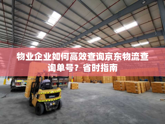 物业企业如何高效查询京东物流查询单号？省时指南