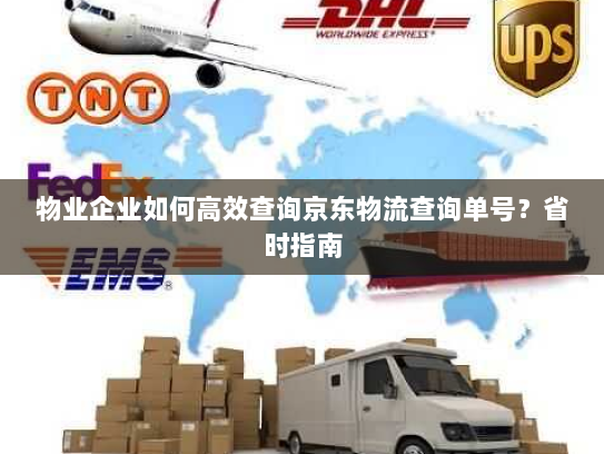物业企业如何高效查询京东物流查询单号?省时指南 物业企业如何高效查询京东物流查询单号?省时指南
