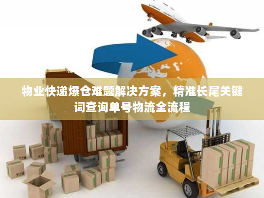 物业快递爆仓难题解决方案,精准长尾关键词查询单号物流全流程 物业快递爆仓难题解决方案,精准长尾关键词查询单号物流全流程