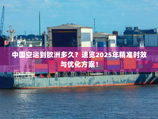 中国空运到欧洲多久?速览2025年精准时效与优化方案! 中国空运到欧洲多久?速览2025年精准时效与优化方案!