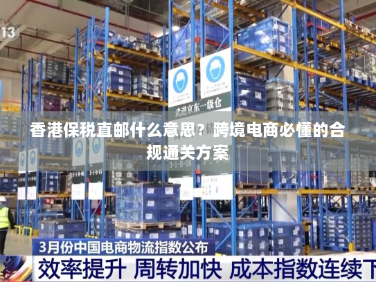 香港保税直邮什么意思?跨境电商必懂的合规通关方案 香港保税直邮什么意思?跨境电商必懂的合规通关方案
