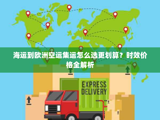 海运到欧洲空运集运怎么选更划算？时效价格全解析