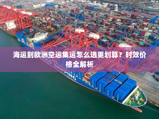 海运到欧洲空运集运怎么选更划算?时效价格全解析 海运到欧洲空运集运怎么选更划算?时效价格全解析
