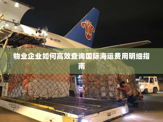 物业企业如何高效查询国际海运费用明细指南