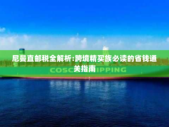 尼曼直邮税全解析:跨境精买族必读的省钱通关指南 尼曼直邮税全解析:跨境精买族必读的省钱通关指南