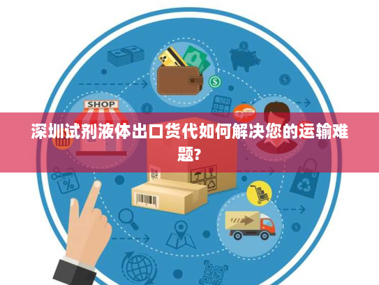 深圳试剂液体出口货代如何解决您的运输难题? 深圳试剂液体出口货代如何解决您的运输难题?