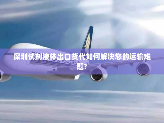 深圳试剂液体出口货代如何解决您的运输难题? 深圳试剂液体出口货代如何解决您的运输难题?