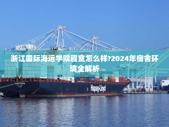 浙江国际海运学院寝室怎么样?2024年宿舍环境全解析 浙江国际海运学院寝室怎么样?2024年宿舍环境全解析