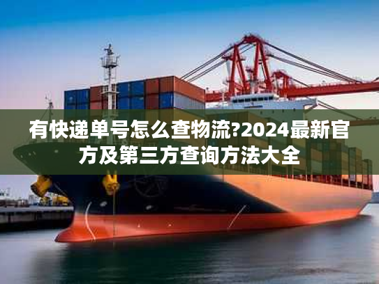 有快递单号怎么查物流?2024最新官方及第三方查询方法大全 有快递单号怎么查物流?2024最新官方及第三方查询方法大全