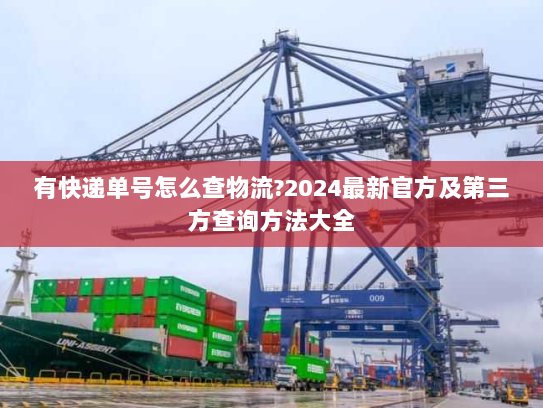 有快递单号怎么查物流?2024最新官方及第三方查询方法大全