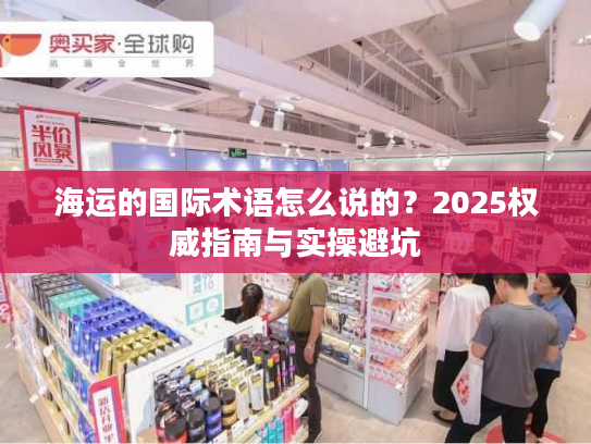 海运的国际术语怎么说的？2025权威指南与实操避坑