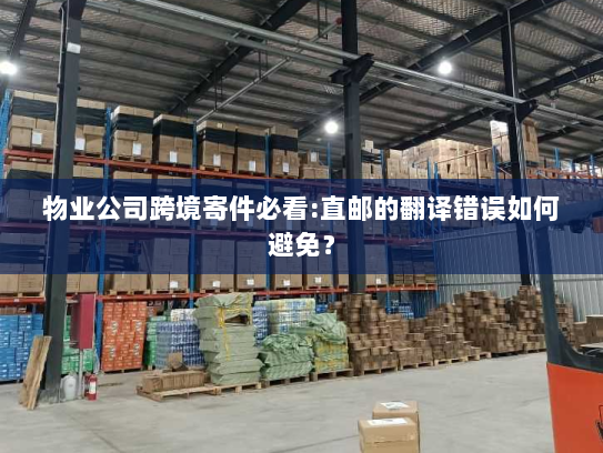 物业公司跨境寄件必看:直邮的翻译错误如何避免? 物业公司跨境寄件必看:直邮的翻译错误如何避免?