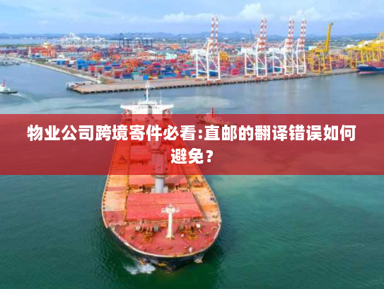 物业公司跨境寄件必看:直邮的翻译错误如何避免? 物业公司跨境寄件必看:直邮的翻译错误如何避免?